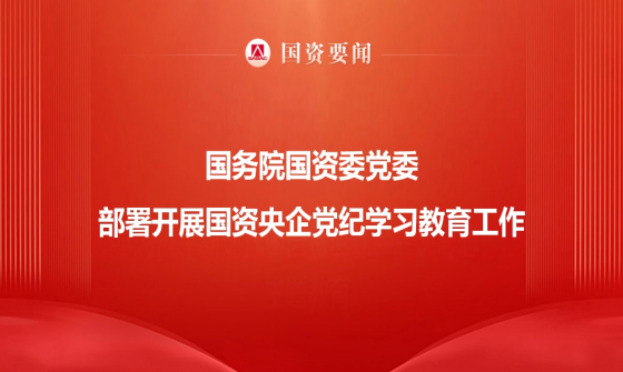 國務(wù)院國資委黨委部署開展國資央企黨紀(jì)學(xué)習(xí)教育工作